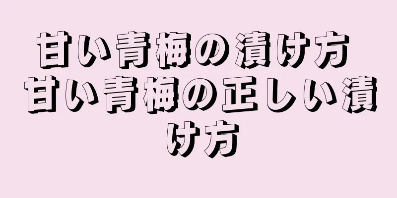 甘い青梅の漬け方 甘い青梅の正しい漬け方