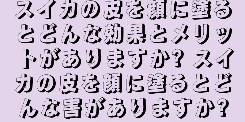 スイカの皮を顔に塗るとどんな効果とメリットがありますか? スイカの皮を顔に塗るとどんな害がありますか?