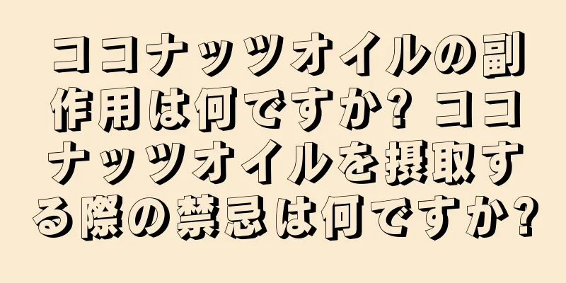 ココナッツオイルの副作用は何ですか? ココナッツオイルを摂取する際の禁忌は何ですか?