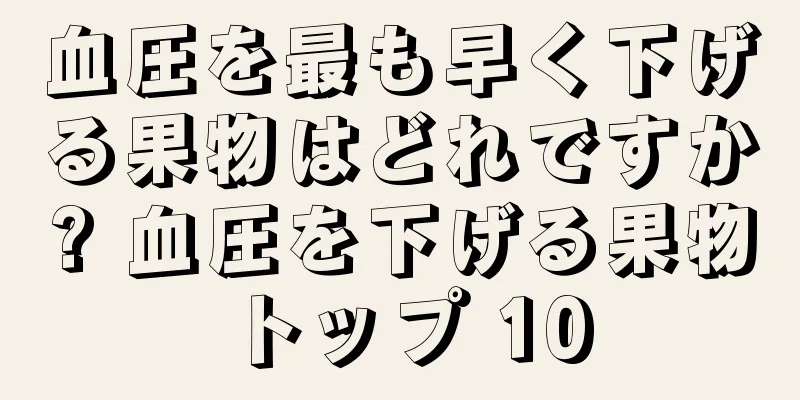 血圧を最も早く下げる果物はどれですか? 血圧を下げる果物トップ 10