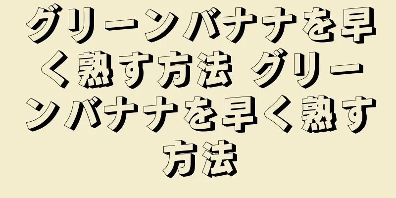 グリーンバナナを早く熟す方法 グリーンバナナを早く熟す方法