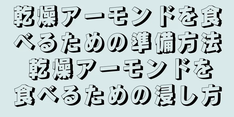 乾燥アーモンドを食べるための準備方法 乾燥アーモンドを食べるための浸し方