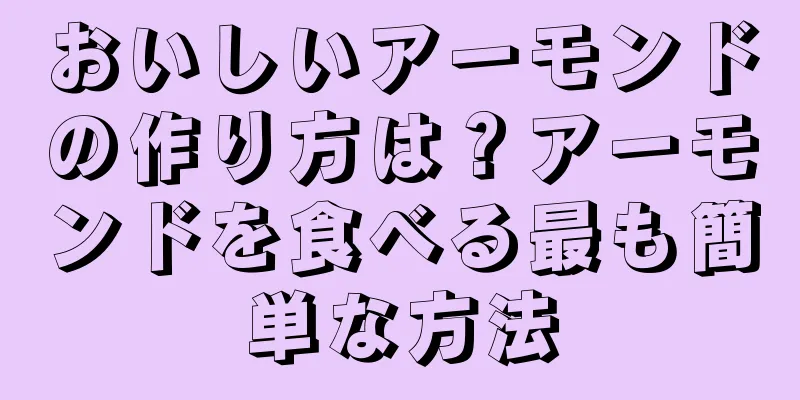 おいしいアーモンドの作り方は？アーモンドを食べる最も簡単な方法
