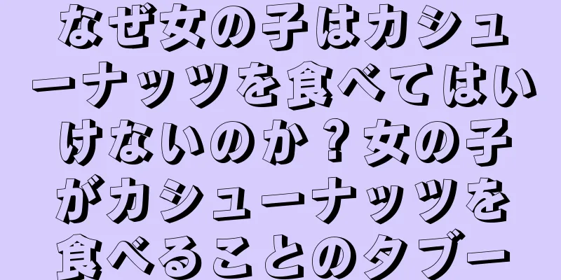 なぜ女の子はカシューナッツを食べてはいけないのか？女の子がカシューナッツを食べることのタブー