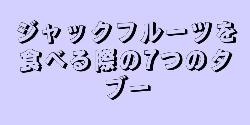 ジャックフルーツを食べる際の7つのタブー