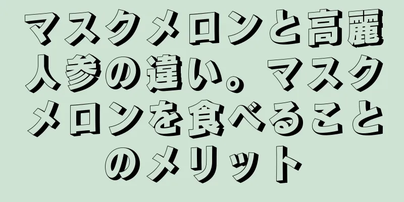 マスクメロンと高麗人参の違い。マスクメロンを食べることのメリット