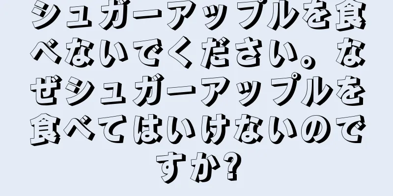シュガーアップルを食べないでください。なぜシュガーアップルを食べてはいけないのですか?