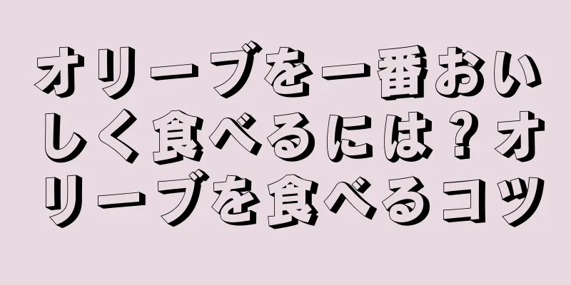 オリーブを一番おいしく食べるには？オリーブを食べるコツ