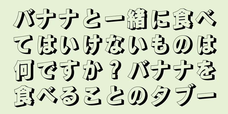 バナナと一緒に食べてはいけないものは何ですか？バナナを食べることのタブー