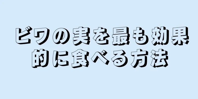ビワの実を最も効果的に食べる方法