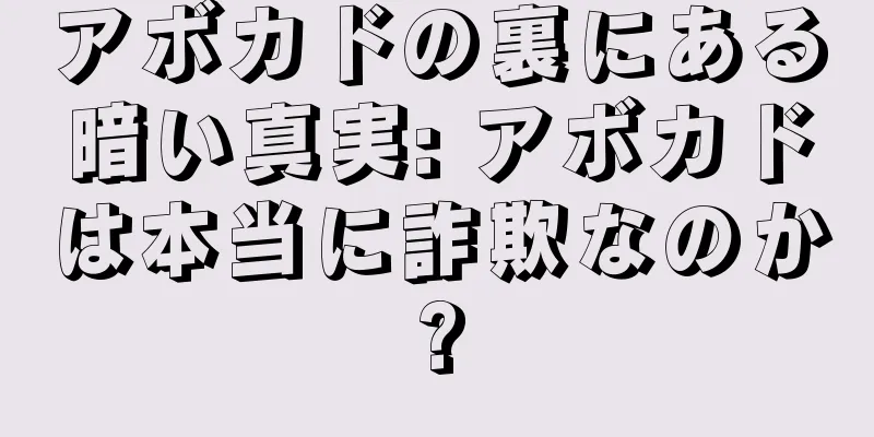 アボカドの裏にある暗い真実: アボカドは本当に詐欺なのか?