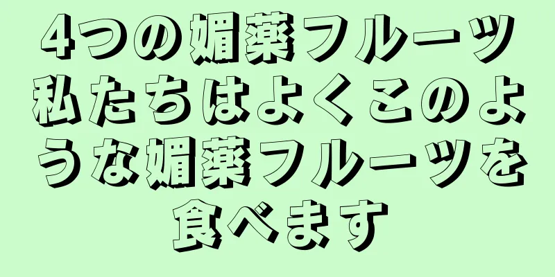 4つの媚薬フルーツ私たちはよくこのような媚薬フルーツを食べます