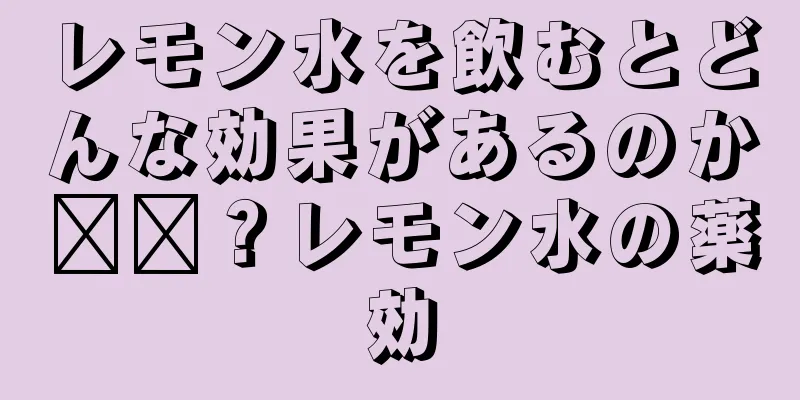 レモン水を飲むとどんな効果があるのか​​？レモン水の薬効