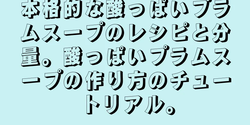 本格的な酸っぱいプラムスープのレシピと分量。酸っぱいプラムスープの作り方のチュートリアル。