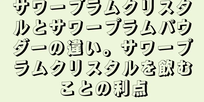 サワープラムクリスタルとサワープラムパウダーの違い。サワープラムクリスタルを飲むことの利点