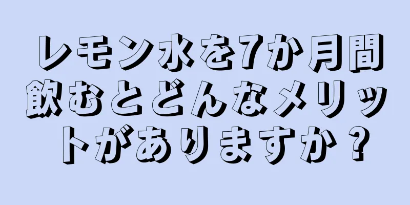 レモン水を7か月間飲むとどんなメリットがありますか？