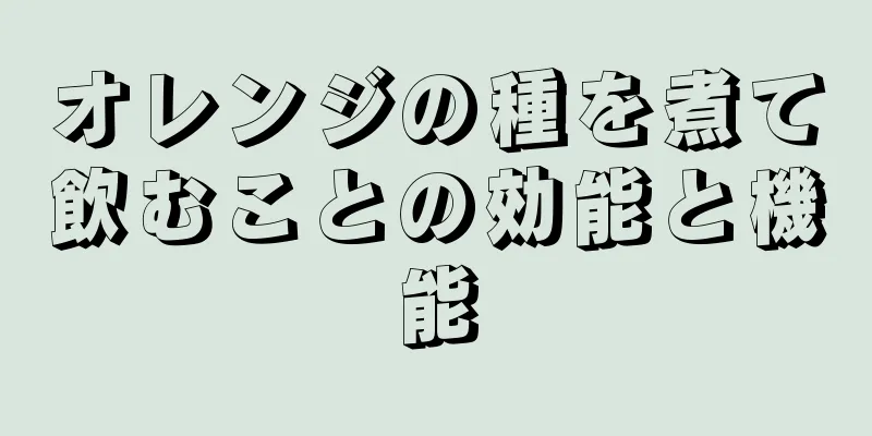 オレンジの種を煮て飲むことの効能と機能