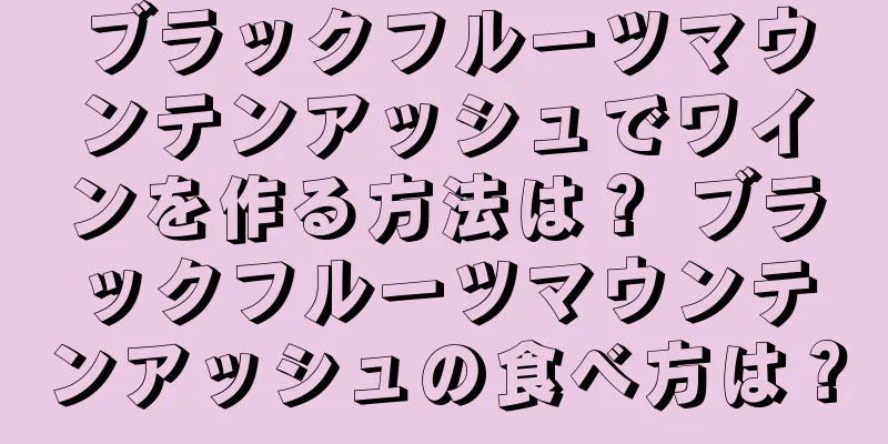 ブラックフルーツマウンテンアッシュでワインを作る方法は？ ブラックフルーツマウンテンアッシュの食べ方は？