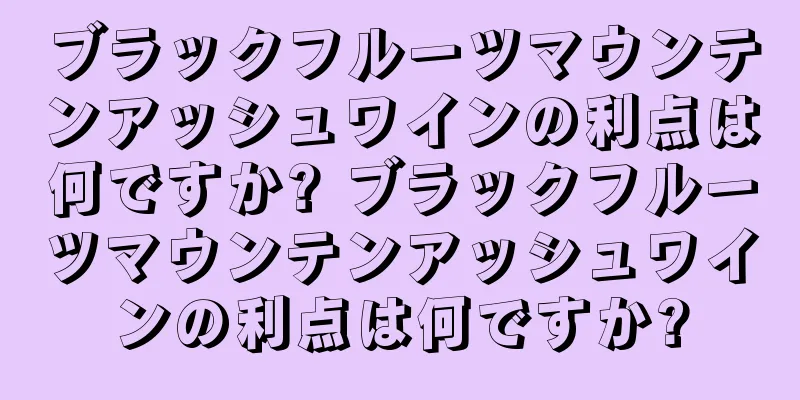 ブラックフルーツマウンテンアッシュワインの利点は何ですか? ブラックフルーツマウンテンアッシュワインの利点は何ですか?