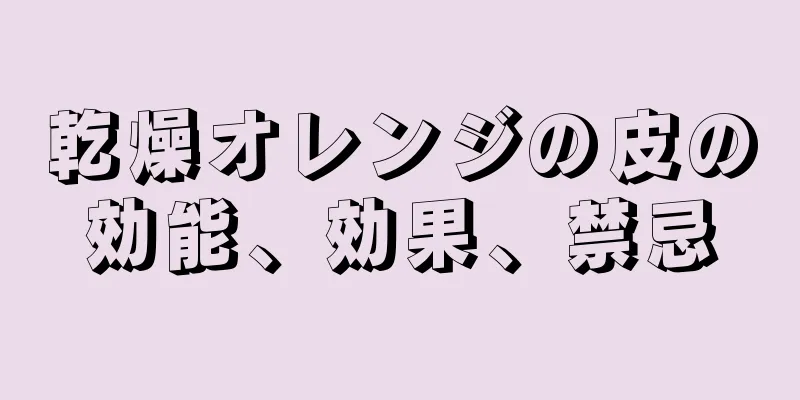 乾燥オレンジの皮の効能、効果、禁忌