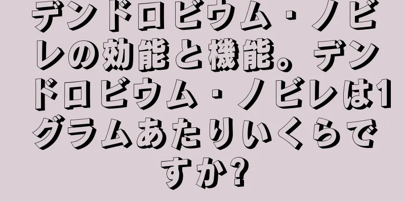 デンドロビウム・ノビレの効能と機能。デンドロビウム・ノビレは1グラムあたりいくらですか?