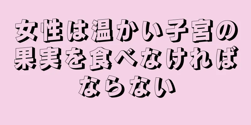 女性は温かい子宮の果実を食べなければならない