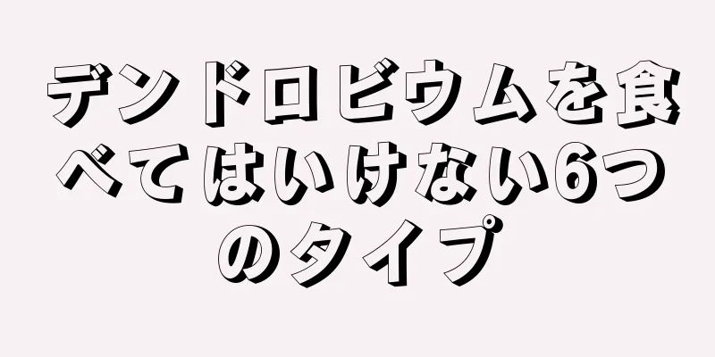 デンドロビウムを食べてはいけない6つのタイプ