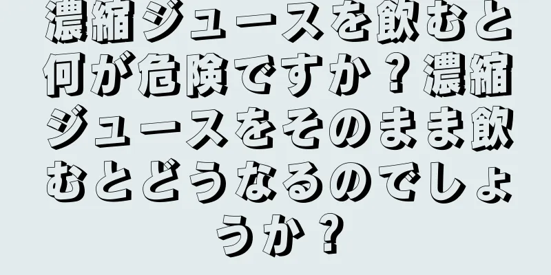 濃縮ジュースを飲むと何が危険ですか？濃縮ジュースをそのまま飲むとどうなるのでしょうか？