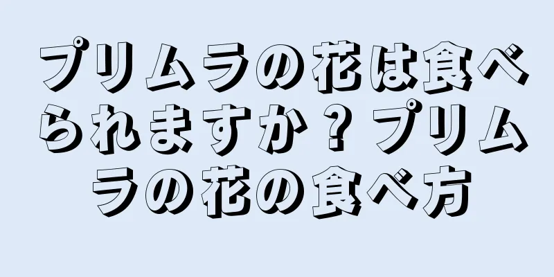 プリムラの花は食べられますか？プリムラの花の食べ方