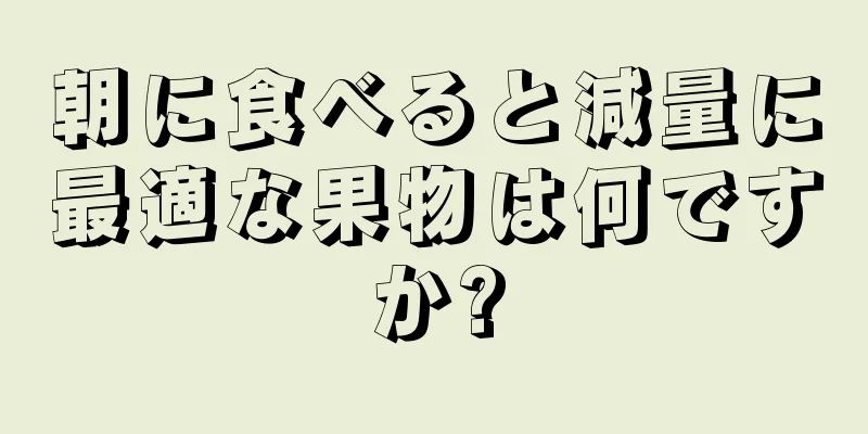 朝に食べると減量に最適な果物は何ですか?