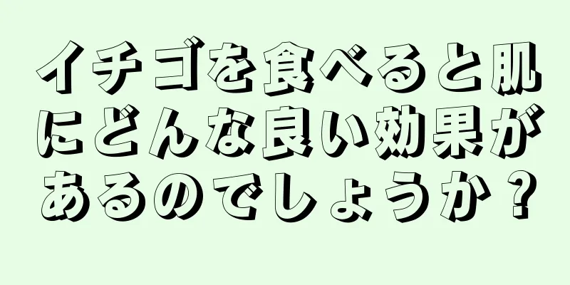 イチゴを食べると肌にどんな良い効果があるのでしょうか？