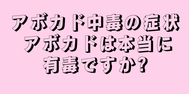 アボカド中毒の症状 アボカドは本当に有毒ですか?