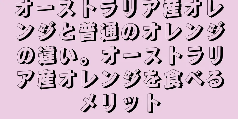 オーストラリア産オレンジと普通のオレンジの違い。オーストラリア産オレンジを食べるメリット