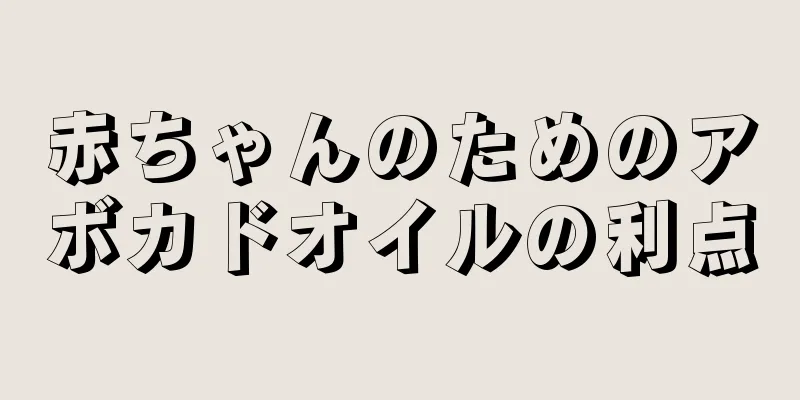 赤ちゃんのためのアボカドオイルの利点
