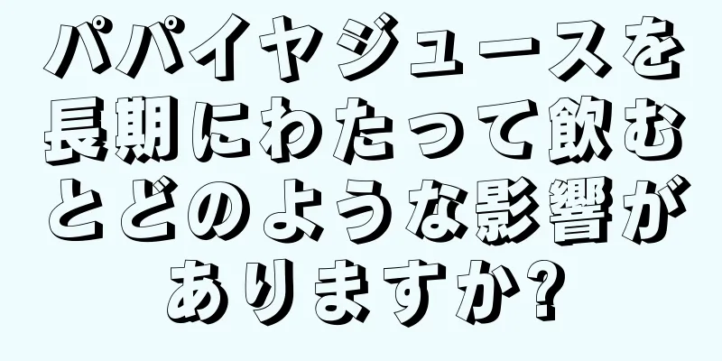 パパイヤジュースを長期にわたって飲むとどのような影響がありますか?