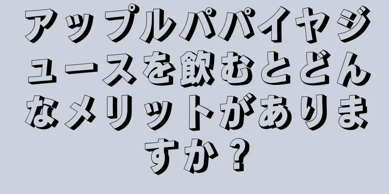 アップルパパイヤジュースを飲むとどんなメリットがありますか？
