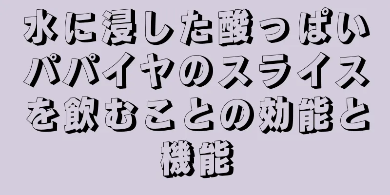 水に浸した酸っぱいパパイヤのスライスを飲むことの効能と機能