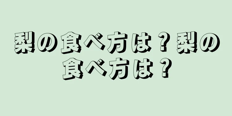 梨の食べ方は？梨の食べ方は？