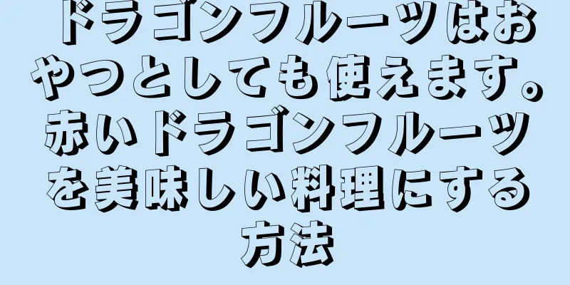 ドラゴンフルーツはおやつとしても使えます。赤いドラゴンフルーツを美味しい料理にする方法