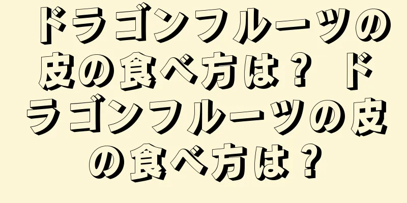 ドラゴンフルーツの皮の食べ方は？ ドラゴンフルーツの皮の食べ方は？