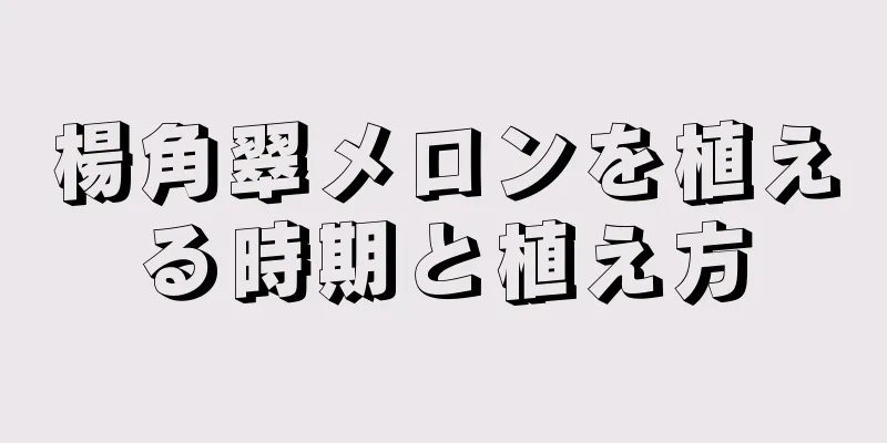 楊角翠メロンを植える時期と植え方