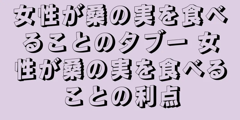 女性が桑の実を食べることのタブー 女性が桑の実を食べることの利点