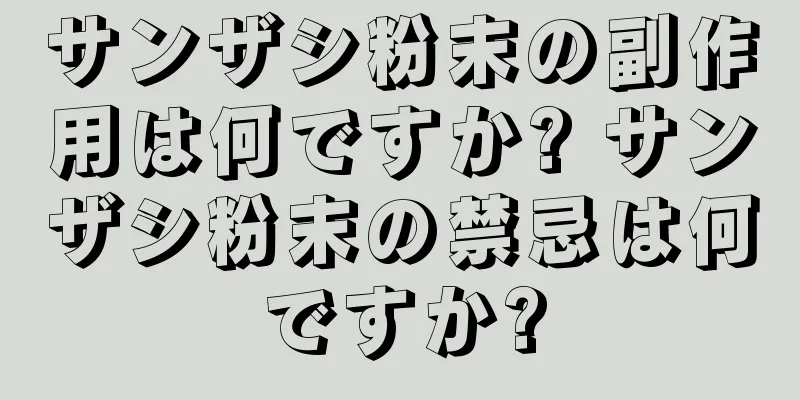 サンザシ粉末の副作用は何ですか? サンザシ粉末の禁忌は何ですか?
