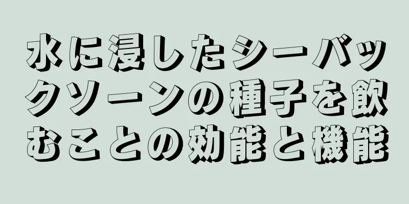 水に浸したシーバックソーンの種子を飲むことの効能と機能