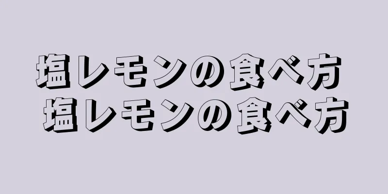 塩レモンの食べ方 塩レモンの食べ方