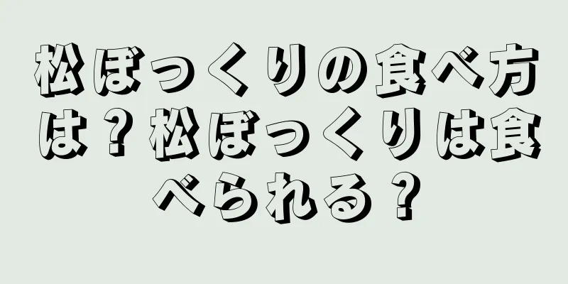 松ぼっくりの食べ方は？松ぼっくりは食べられる？