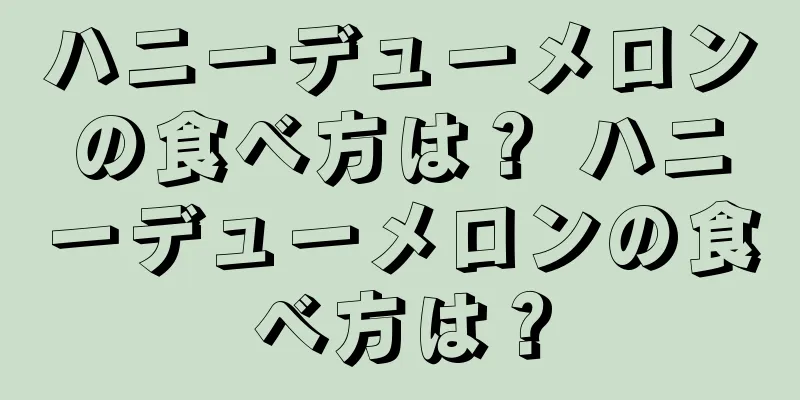 ハニーデューメロンの食べ方は？ ハニーデューメロンの食べ方は？