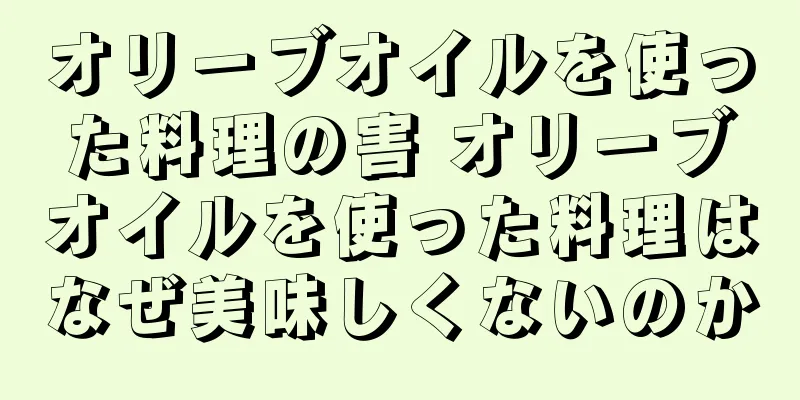 オリーブオイルを使った料理の害 オリーブオイルを使った料理はなぜ美味しくないのか