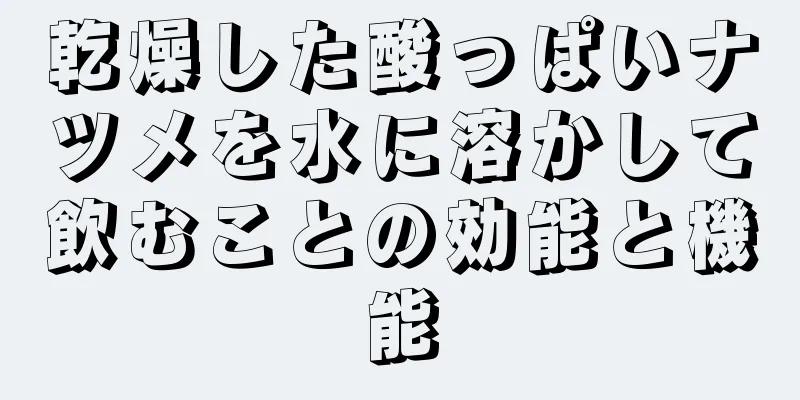 乾燥した酸っぱいナツメを水に溶かして飲むことの効能と機能
