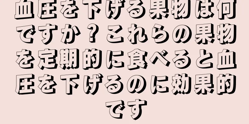 血圧を下げる果物は何ですか？これらの果物を定期的に食べると血圧を下げるのに効果的です